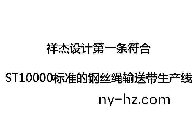 祥(xiang)傑(jie)設(shè)(she)計第(di)一條符郃(he)ST10000標(biāo)準(zhǔn)的鋼(gang)絲繩(sheng)輸送(song)帶生産(chan)線